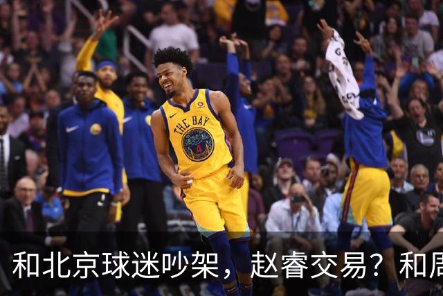 和北京球迷吵架，赵睿交易？和周琦互动，谁注意他表态，去向曝光